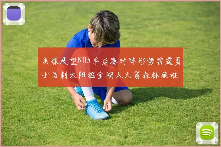 美媒展望NBA季后赛对阵形势雷霆勇士马刺太阳掘金湖人火箭森林狼谁能突围