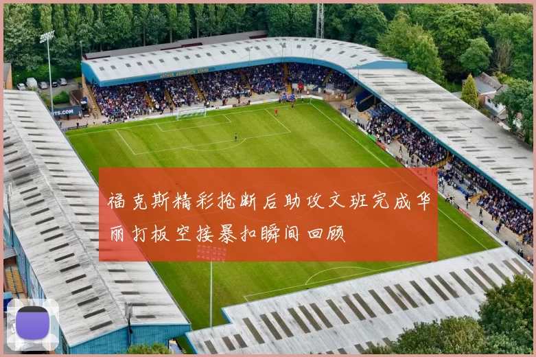 福克斯精彩抢断后助攻文班完成华丽打板空接暴扣瞬间回顾