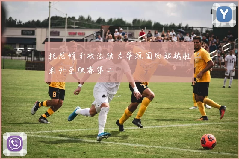 托尼帽子戏法助力争冠国民超越胜利升至联赛第二