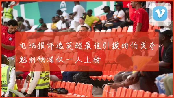 电讯报评选英超最佳引援姆伯莫夺魁利物浦仅一人上榜