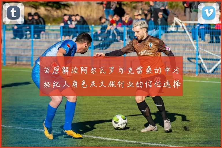 苗原解读阿尔瓦罗与克雷桑的中方经纪人角色及文旅行业的信任选择
