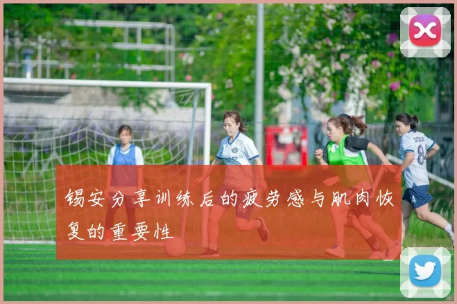 锡安分享训练后的疲劳感与肌肉恢复的重要性