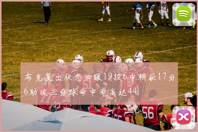 布克复出状态回暖19投6中斩获17分6助攻三分球命中率高达44