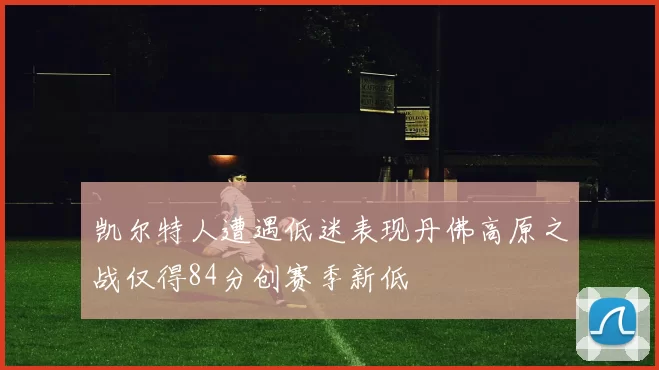 凯尔特人遭遇低迷表现丹佛高原之战仅得84分创赛季新低