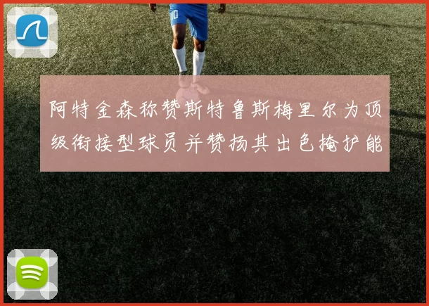 阿特金森称赞斯特鲁斯梅里尔为顶级衔接型球员并赞扬其出色掩护能力