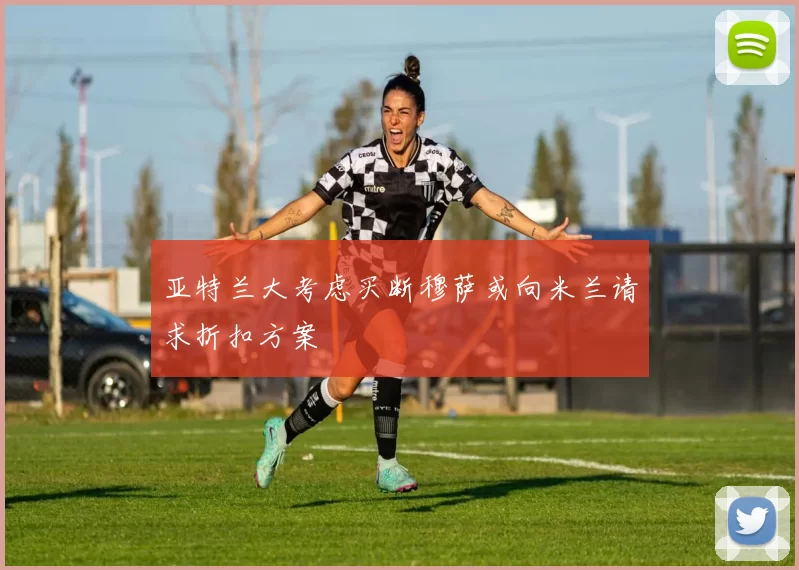 亚特兰大考虑买断穆萨或向米兰请求折扣方案