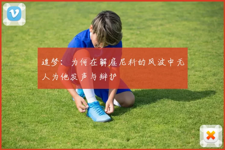 追梦：为何在解雇尼科的风波中无人为他发声与辩护