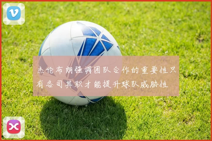 杰伦布朗强调团队合作的重要性只有各司其职才能提升球队威胁性