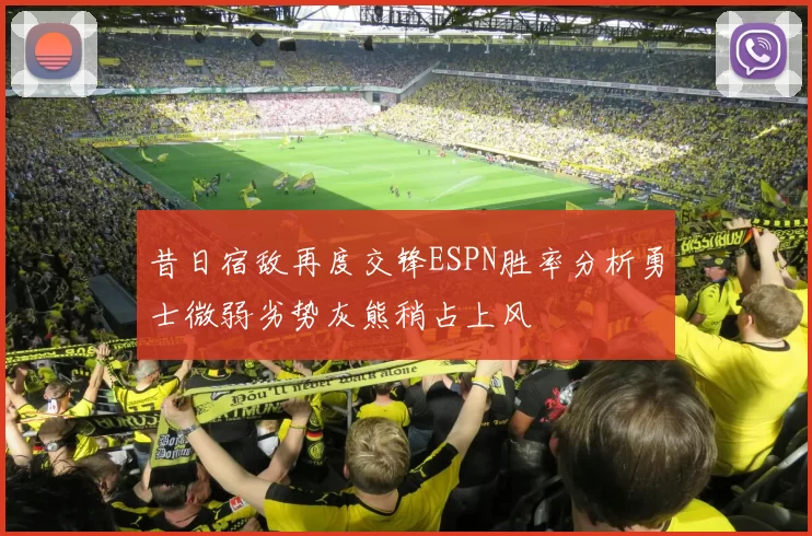 昔日宿敌再度交锋ESPN胜率分析勇士微弱劣势灰熊稍占上风