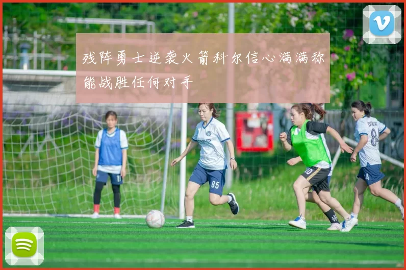 残阵勇士逆袭火箭科尔信心满满称能战胜任何对手