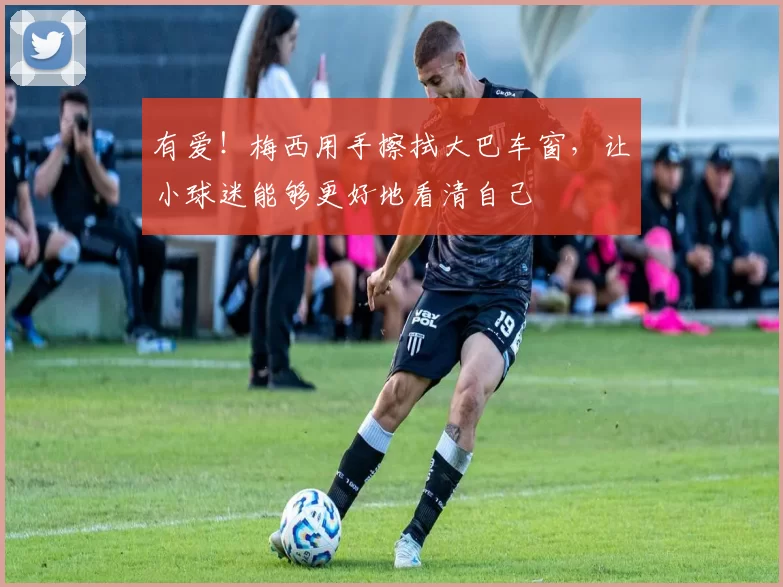 有爱！梅西用手擦拭大巴车窗，让小球迷能够更好地看清自己