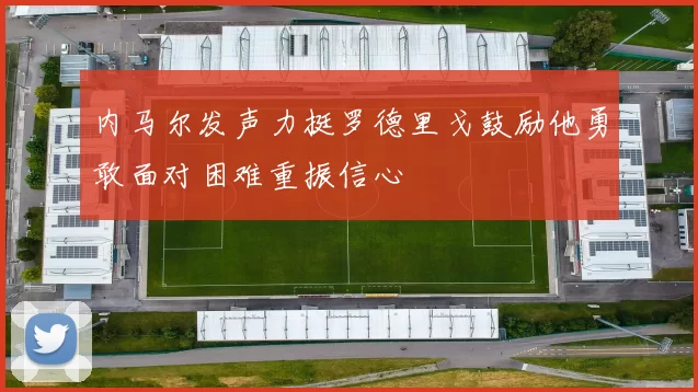 内马尔发声力挺罗德里戈鼓励他勇敢面对困难重振信心