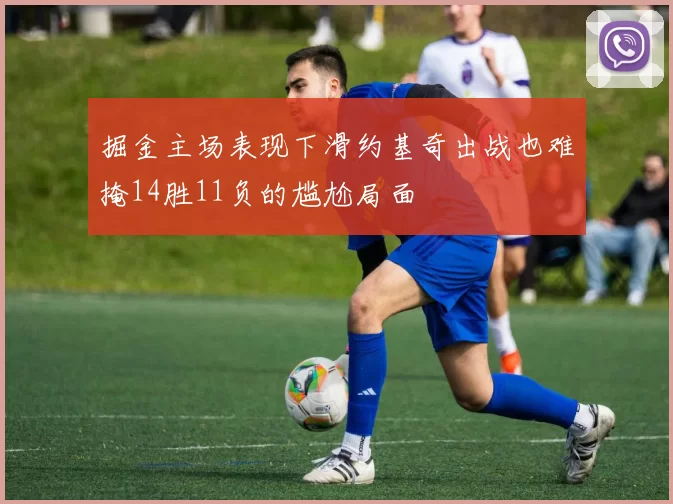 掘金主场表现下滑约基奇出战也难掩14胜11负的尴尬局面
