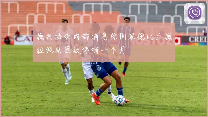 裁判协会内部消息称国家德比主裁拉佩纳因故停哨一个月